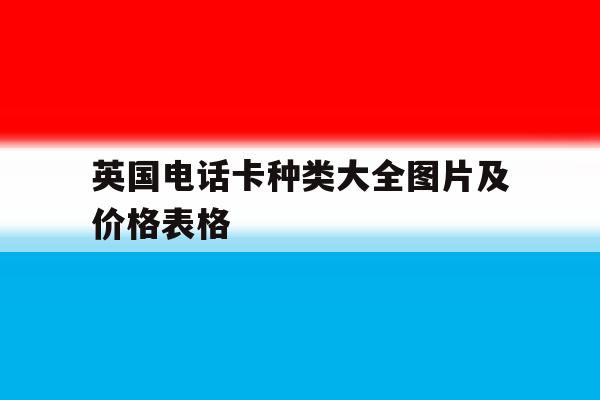 英国电话卡种类大全图片及价格表格 英国电话卡种类大全图片及价格表格