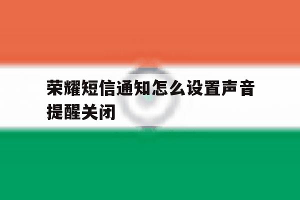 荣耀短信通知怎么设置声音提醒关闭 荣耀短信通知怎么设置声音提醒关闭