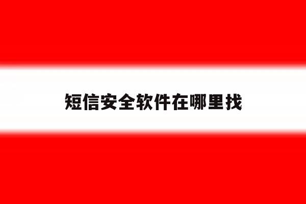 短信安全软件在哪里找 短信安全软件在哪里找