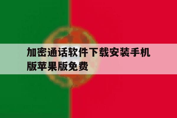 关于加密通话软件下载安装手机版苹果版免费的信息 关于加密通话软件下载安装手机版苹果版免费的信息