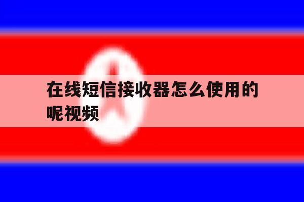 在线短信接收器怎么使用的呢视频 在线短信接收器怎么使用的呢视频
