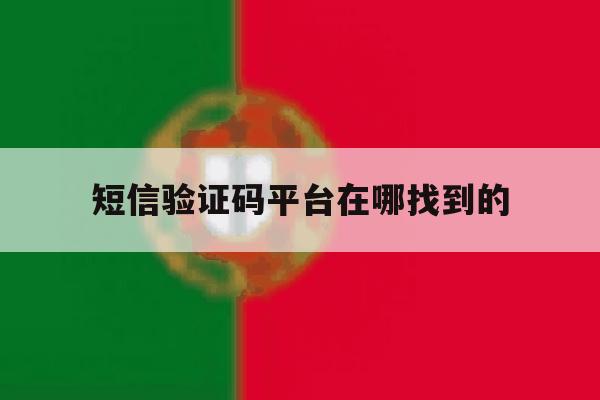 短信验证码平台在哪找到的 短信验证码平台在哪找到的