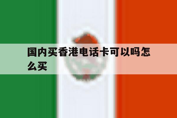 国内买香港电话卡可以吗怎么买 国内买香港电话卡可以吗怎么买