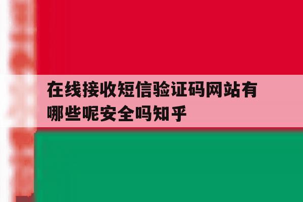 在线接收短信验证码网站有哪些呢安全吗知乎的简单介绍 在线接收短信验证码网站有哪些呢安全吗知乎的简单介绍