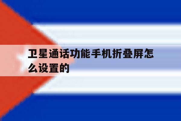 卫星通话功能手机折叠屏怎么设置的 卫星通话功能手机折叠屏怎么设置的