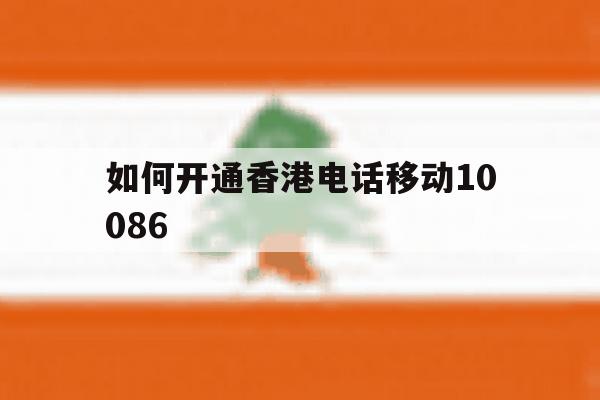 如何开通香港电话移动10086 如何开通香港电话移动10086