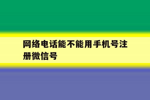 网络电话能不能用手机号注册微信号 网络电话能不能用手机号注册微信号
