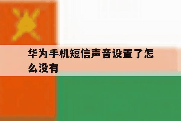 华为手机短信声音设置了怎么没有 华为手机短信声音设置了怎么没有