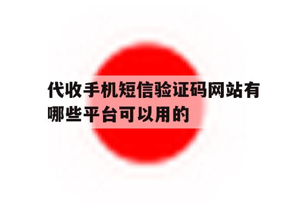 代收手机短信验证码网站有哪些平台可以用的 代收手机短信验证码网站有哪些平台可以用的