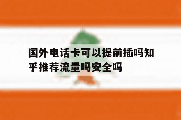 国外电话卡可以提前插吗知乎推荐流量吗安全吗的简单介绍 国外电话卡可以提前插吗知乎推荐流量吗安全吗的简单介绍