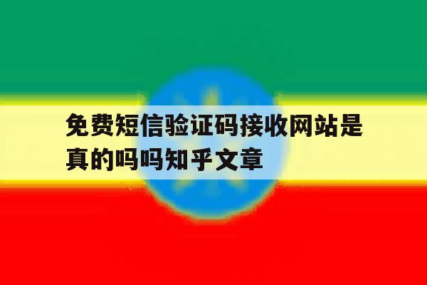 关于免费短信验证码接收网站是真的吗吗知乎文章的信息 关于免费短信验证码接收网站是真的吗吗知乎文章的信息