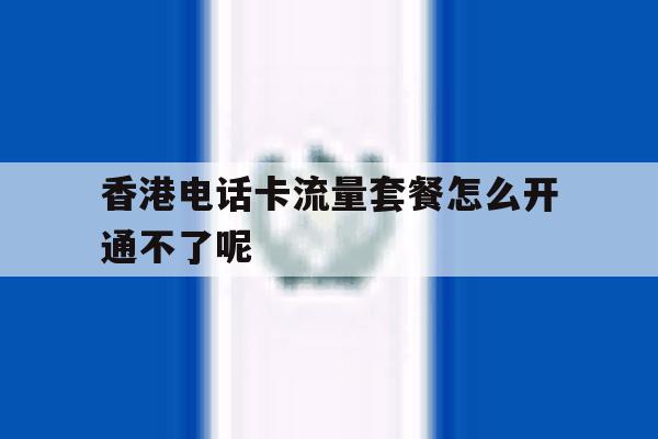 关于香港电话卡流量套餐怎么开通不了呢的信息 关于香港电话卡流量套餐怎么开通不了呢的信息