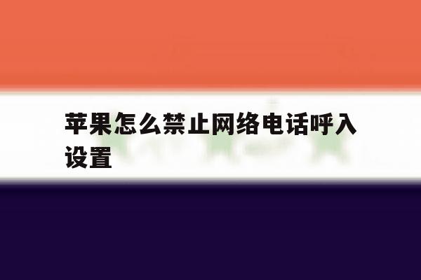 苹果怎么禁止网络电话呼入设置 苹果怎么禁止网络电话呼入设置