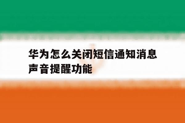 华为怎么关闭短信通知消息声音提醒功能 华为怎么关闭短信通知消息声音提醒功能