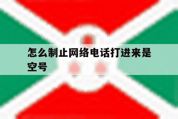 怎么制止网络电话打进来是空号 怎么制止网络电话打进来是空号