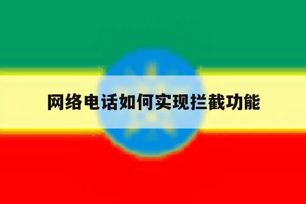 网络电话如何实现拦截功能 网络电话如何实现拦截功能