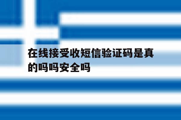 在线接受收短信验证码是真的吗吗安全吗 在线接受收短信验证码是真的吗吗安全吗