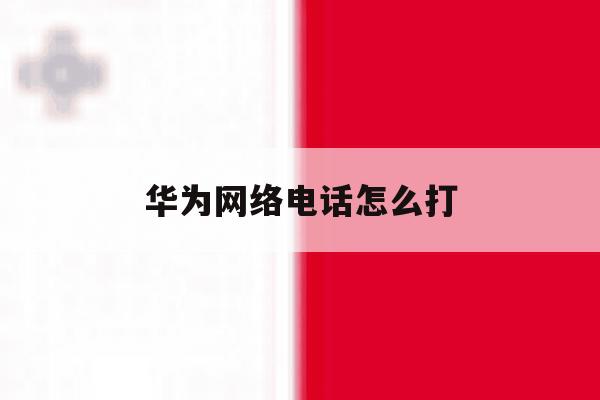 华为网络电话怎么打 华为网络电话怎么打
