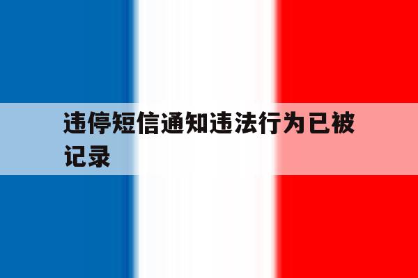 违停短信通知违法行为已被记录 违停短信通知违法行为已被记录