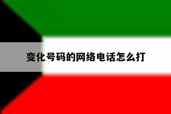 变化号码的网络电话怎么打 变化号码的网络电话怎么打