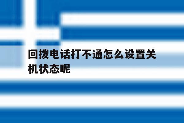 回拨电话打不通怎么设置关机状态呢 回拨电话打不通怎么设置关机状态呢