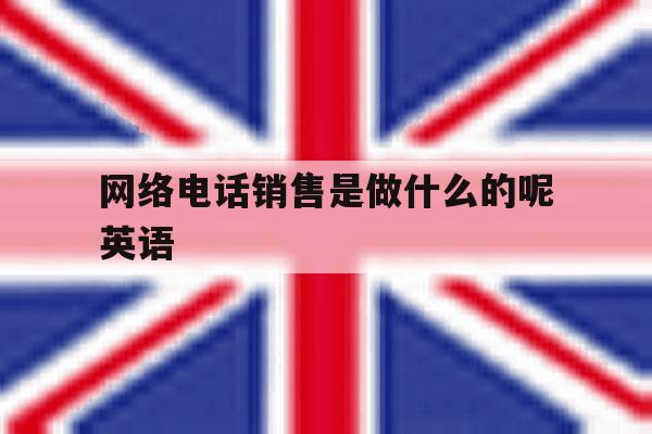 网络电话销售是做什么的呢英语 网络电话销售是做什么的呢英语