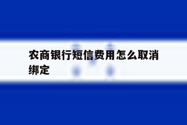农商银行短信费用怎么取消绑定 农商银行短信费用怎么取消绑定