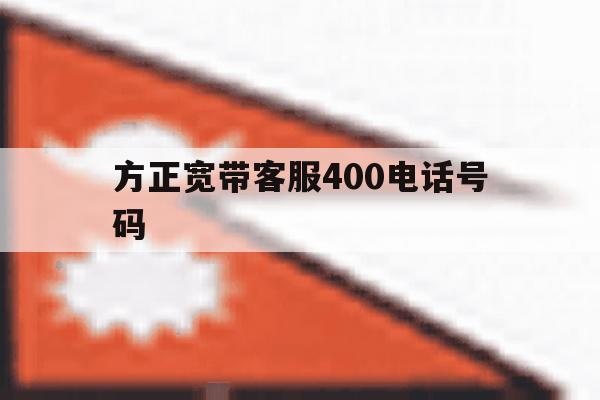 方正宽带客服400电话号码 方正宽带客服400电话号码