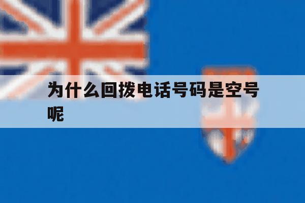为什么回拨电话号码是空号呢 为什么回拨电话号码是空号呢