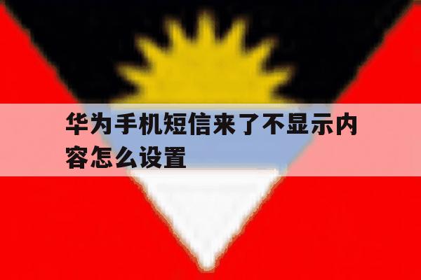 华为手机短信来了不显示内容怎么设置 华为手机短信来了不显示内容怎么设置
