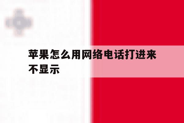 苹果怎么用网络电话打进来不显示 苹果怎么用网络电话打进来不显示
