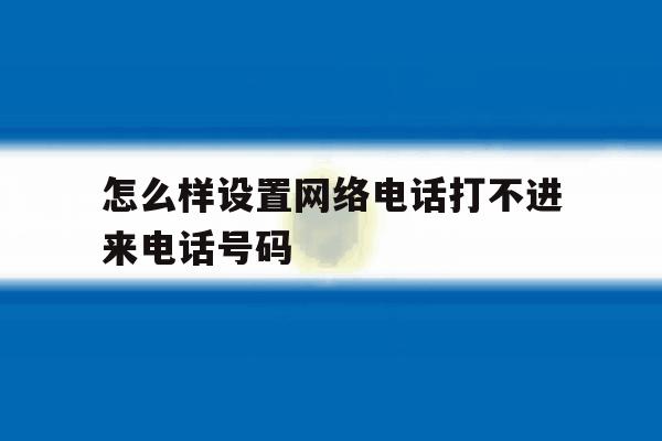怎么样设置网络电话打不进来电话号码 怎么样设置网络电话打不进来电话号码