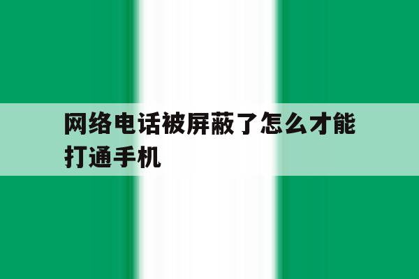 网络电话被屏蔽了怎么才能打通手机 网络电话被屏蔽了怎么才能打通手机