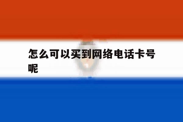 怎么可以买到网络电话卡号呢的简单介绍 怎么可以买到网络电话卡号呢的简单介绍