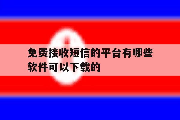 免费接收短信的平台有哪些软件可以下载的的简单介绍 免费接收短信的平台有哪些软件可以下载的的简单介绍