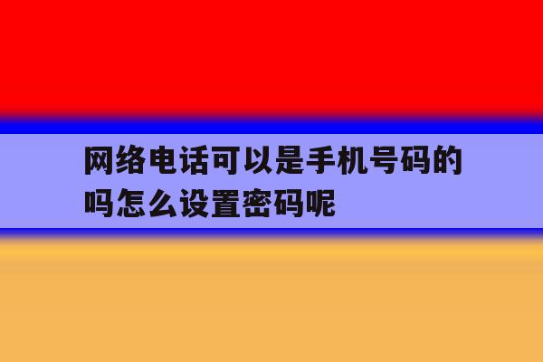 网络电话可以是手机号码的吗怎么设置密码呢的简单介绍 网络电话可以是手机号码的吗怎么设置密码呢的简单介绍