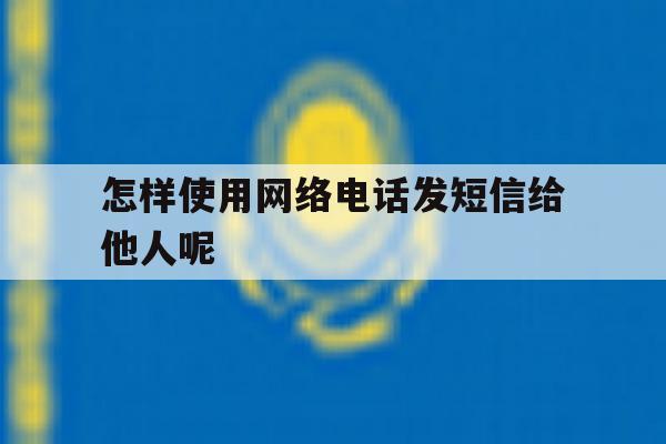 怎样使用网络电话发短信给他人呢 怎样使用网络电话发短信给他人呢