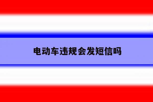 电动车违规会发短信吗 电动车违规会发短信吗