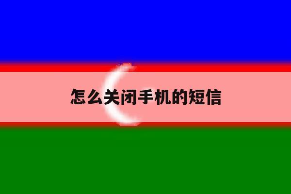 怎么关闭手机的短信 怎么关闭手机的短信