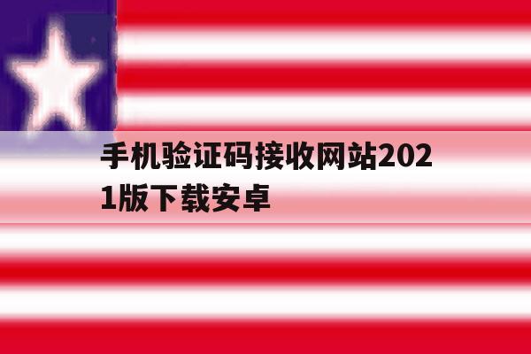 手机验证码接收网站2021版下载安卓 手机验证码接收网站2021版下载安卓