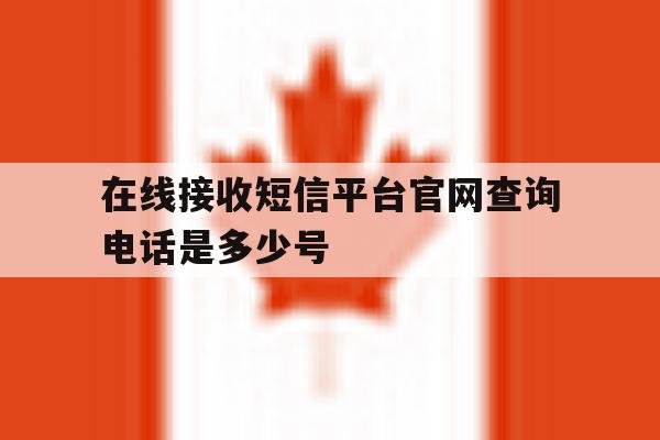 在线接收短信平台官网查询电话是多少号 在线接收短信平台官网查询电话是多少号