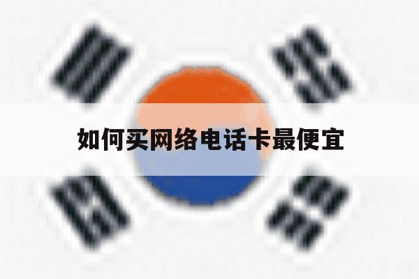 如何买网络电话卡最便宜 如何买网络电话卡最便宜