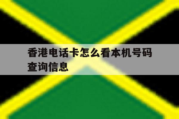 香港电话卡怎么看本机号码查询信息 香港电话卡怎么看本机号码查询信息