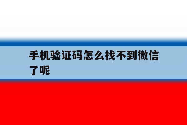 手机验证码怎么找不到微信了呢 手机验证码怎么找不到微信了呢
