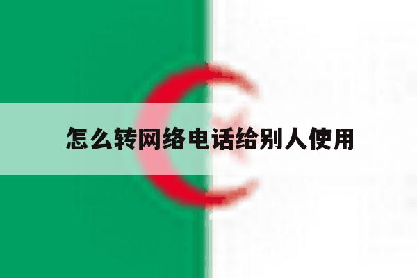 怎么转网络电话给别人使用 怎么转网络电话给别人使用