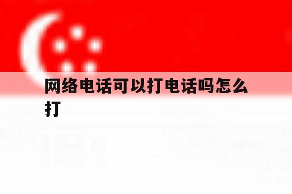 网络电话可以打电话吗怎么打 网络电话可以打电话吗怎么打