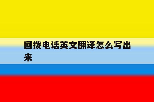 回拨电话英文翻译怎么写出来 回拨电话英文翻译怎么写出来