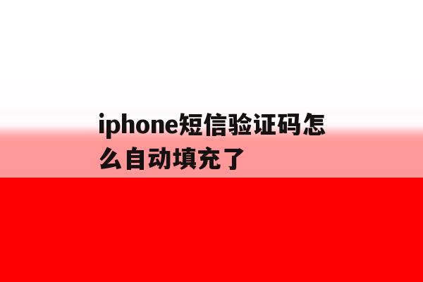 iphone短信验证码怎么自动填充了 iphone短信验证码怎么自动填充了