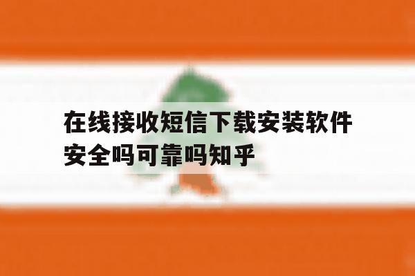 在线接收短信下载安装软件安全吗可靠吗知乎 在线接收短信下载安装软件安全吗可靠吗知乎