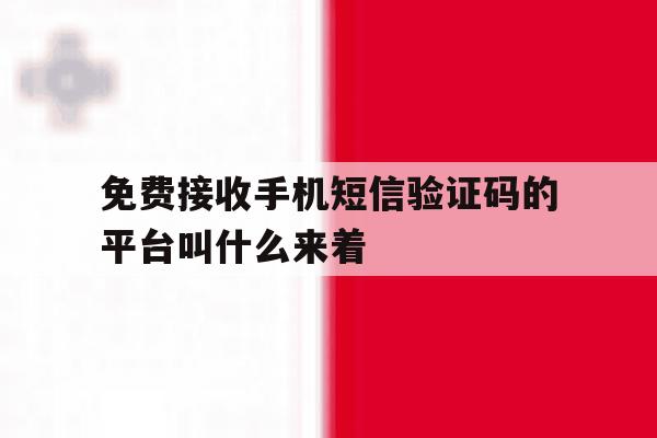 关于免费接收手机短信验证码的平台叫什么来着的信息 关于免费接收手机短信验证码的平台叫什么来着的信息